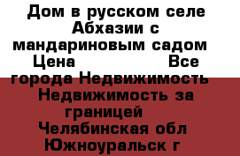 Дом в русском селе Абхазии с мандариновым садом › Цена ­ 1 000 000 - Все города Недвижимость » Недвижимость за границей   . Челябинская обл.,Южноуральск г.